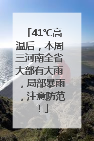 41℃高温后，本周三河南全省大部有大雨，局部暴雨，注意防范！