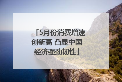 5月份消费增速创新高 凸显中国经济强劲韧性