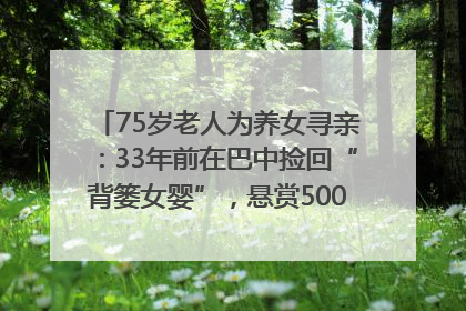 75岁老人为养女寻亲：33年前在巴中捡回“背篓女婴”，悬赏5000元征线索｜红星寻人