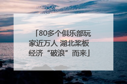 80多个俱乐部玩家近万人 湖北桨板经济“破浪”而来