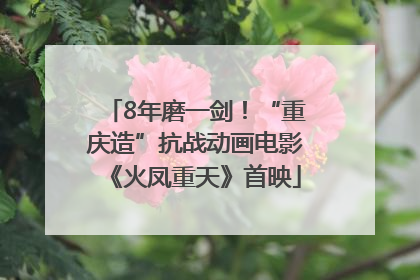 8年磨一剑！“重庆造”抗战动画电影《火凤重天》首映