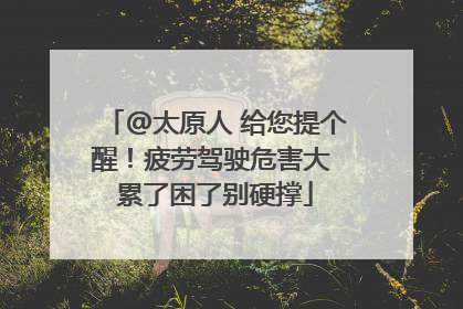@太原人 给您提个醒！疲劳驾驶危害大 累了困了别硬撑